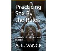 Practicing Sex By the Rules: 1,000 Principles for Intentional Intimacy