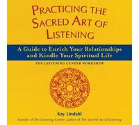 Practicing the Sacred Art of Listening: A Guide to Enrich Your Relationships and Kindle Your Spiritual Life (The Art of Spiritual Living)