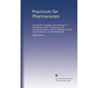 Practicum für Pharmaceuten: Analytische Ucbungen und Präparate im Anschlusse an die "Einleitung in die chemische Analyse" das Arzneibuch und das organaungsbuch zusammengestellt