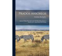 Prados Arbóreos: Apuntes Y Datos Para Aprovechar El Follaje Delos Árboles Y Arbustos En La Alimentación Del Ganado