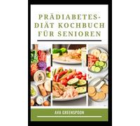 PRÄDIABETES-DIÄT KOCHBUCH FÜR SENIOREN: Leckere kohlenhydratarme Rezepte zur Senkung des Blutzucker