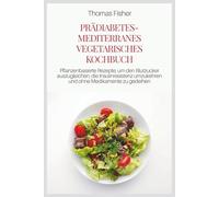 PRÄDIABETES-MEDITERRANES VEGETARISCHES KOCHBUCH: Pflanzenbasierte Rezepte, um den Blutzucker auszugleichen, die Insulinresistenz umzukehren und ohne Medikamente zu gedeihen