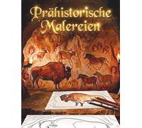 Prähistorische Malereien: Malbuch mit prähistorischer Höhlenkunst: Bilder, inspiriert von den Malereien von Altamira, Lascaux und Chauvet, für Erwachsene und Kinder. (Das prähistorische Malbuch)