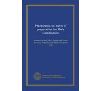 Praeparatio, or, notes of preparation for Holy Communion: founded on the Collect, Epistle and Gospel for every Holy Day and Saint's Day in the year
