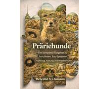 Präriehunde: Der komplette Ratgeber zu Sozialleben, Bau-Systemen, Ernährung, Haltung und Wohlbefinden