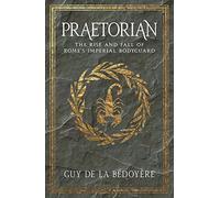 Praetorian: The Rise and Fall of Rome's Imperial Bodyguard