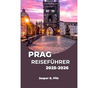 PRAG REISEFÜHRER 2025-2026: Entdecken Sie die bezaubernde Stadt Mitteleuropas durch Geschichten, Sehenswürdigkeiten und Sinneserlebnisse