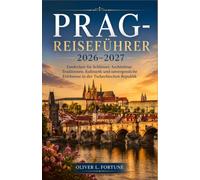 PRAG-REISEFÜHRER 2026-2027: Entdecken Sie Schlösser, Architektur, Traditionen, Kulinarik und unvergessliche Erlebnisse in der Tschechischen Republik