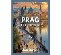 PRAG REISEFÜHRER 2026: Entdecken Sie Prags Magie, Kultur, Küche, märchenhafte Straßen, mittelalterlichen Charme und moderne Lebendigkeit vereint (Updated Low Budget 2026 Travel Guides)