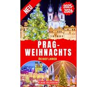 Prag-Weihnachts Reiseführer 2025-2026: Der vollständige Reiseführer zu unvergesslichen Weihnachtsveranstaltungen und versteckten Sehenswürdigkeiten in Prag (Deutsche Reiseführer)