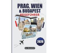 Prag, Wien & Budapest Reiseführer 2026: Ein praktischer Leitfaden für Mitteleuropa mit Sehenswürdigkeiten, lokalen Erfahrungen und flexiblen Reiserouten