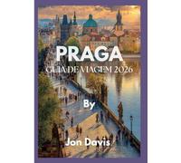 PRAGA GUIA DE VIAGEM 2026: Descubra a magia, a cultura, a gastronomia, as ruas de conto de fadas, o charme medieval e a vibração moderna de Praga em ... (Updated Low Budget 2026 Travel Guides)