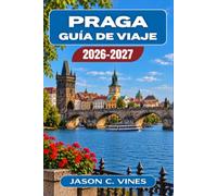 PRAGA GUÍA DE VIAJE 2026-2027: La guía completa para quienes visitan Praga por primera vez y para quienes regresan desde la colina del castillo hasta las bodegas de cerveza