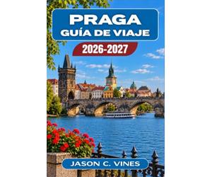 PRAGA GUÍA DE VIAJE 2026-2027: La guía completa para quienes visitan Praga por primera vez y para quienes regresan desde la colina del castillo hasta las bodegas de cerveza