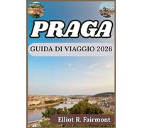 PRAGA GUIDA DI VIAGGIO 2026: Prospettiva storica, conoscenza del territorio e pianificazione intelligente per un soggiorno indimenticabile a Praga. (La serie Global Explorer di Elliot R. Fairmont)