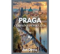 PRAGA GUIDA DI VIAGGIO 2026: Scopri la magia di Praga, la cultura, la cucina, le strade da fiaba, il fascino medievale e la vivacità moderna si fondono insieme (Updated Low Budget 2026 Travel Guides)