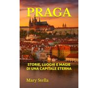 PRAGA: STORIE, LUOGHI E MAGIE DI UNA CAPITALE ETERNA