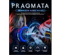 PRAGMATA: COMPLETE GAME GUIDE The Essential Guide to Unlocking Secrets, Maximizing Performance, and Achieving Total Dominance