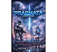 Pragmata game guide: The Complete Beginner to Advanced Strategy Guide to Master Combat, Hacking and Puzzle Systems, Companion Coordination, ... Mission Progression, and Hidden Rewards