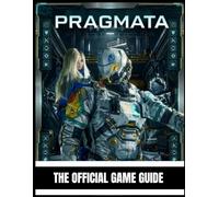PRAGMATA: THE OFFICIAL GAME GUIDE Master Exploration, Combat, AI Companion Mechanics, Puzzle Solving, Survival Tactics, Hidden Secrets, and a Complete Walkthrough from Beginner to Expert
