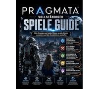 PRAGMATA VOLLSTÄNDIGER SPIELANLEITUNG: Elite-Strategien und Insiderwissen, um jede Mission zu meistern und Ihr Vermächtnis zu schaffen