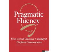Pragmatic Fluency From Correct Grammar to Intelligent, Confident Communication
