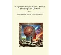 Pragmatic Foundations: Ethics and Logic of Dewey (Classic Bundles)
