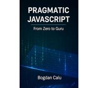 Pragmatic JavaScript: From Zero to Guru (Pragmatic - From Zero to Pro)