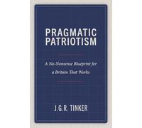 Pragmatic Patriotism: A No-Nonsense Blueprint for a Britain That Works