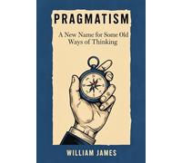 PRAGMATISM: A New Name for Some Old Ways of Thinking
