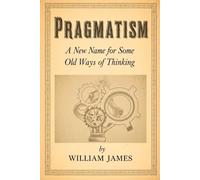 PRAGMATISM: A New Name for Some Old Ways of Thinking