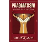 PRAGMATISM: A New Name for Some Old Ways of Thinking
