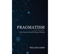 PRAGMATISM: A New Name for Some Old Ways of Thinking