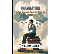 PRAGMATISM: A New Name for Some Old Ways of Thinking