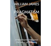 PRAGMATISM: A New Name for Some Old Ways of Thinking