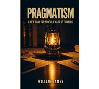 PRAGMATISM: A New Name for Some Old Ways of Thinking