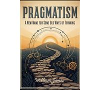 PRAGMATISM: A New Name for Some Old Ways of Thinking