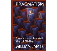 PRAGMATISM: A New Name for Some Old Ways of Thinking