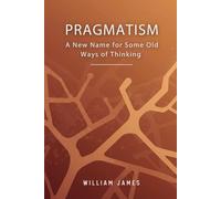 PRAGMATISM: A New Name for Some Old Ways of Thinking