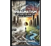 PRAGMATISM: A New Name for Some Old Ways of Thinking