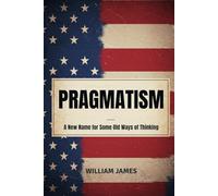 PRAGMATISM: A New Name for Some Old Ways of Thinking