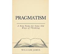 PRAGMATISM: A New Name for Some Old Ways of Thinking
