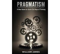 PRAGMATISM: A New Name for Some Old Ways of Thinking