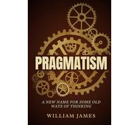 PRAGMATISM: A New Name for Some Old Ways of Thinking