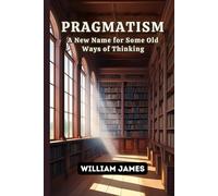PRAGMATISM: A New Name for Some Old Ways of Thinking