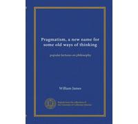 Pragmatism, a new name for some old ways of thinking: popular lectures on philosophy