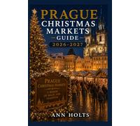 PRAGUE CHRISTMAS MARKETS GUIDE 2026-2027: Best Markets, Itineraries, Festive Foods, Holiday Events, Travel Tips, and Where to Stay (The Ultimate Christmas Markets Explorer Series 2026-2027)