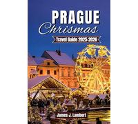 PRAGUE CHRISTMAS TRAVEL GUIDE 2025 - 2026: Insider Tips, Hidden Gems, Festive Markets, Culinary Delights, Scenic Walks, Seasonal Experiences & ... Couples, Solo Travelers, and Luxury Seekers