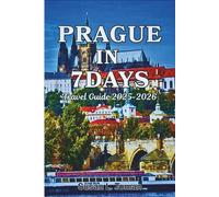 PRAGUE IN 7 DAYS Travel Guide 2025-2026: Attractions, Daily Itineraries, Neighbourhood Guides, Food & Drink Recommendations, Hidden Gems, Practical ... Advice, and Photos (7 Days Itinerary Guides)