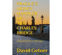 PRAGUE’S MONEY HANDLER OF THE CHARLES BRIDGE: Financial Secrets of Old Prague (Tales & Traditions of Old Prague)